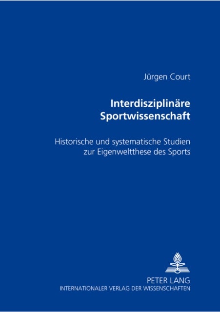Interdisziplinaere Sportwissenschaft - Historische und systematische Studien zur Eigenweltthese des Sports