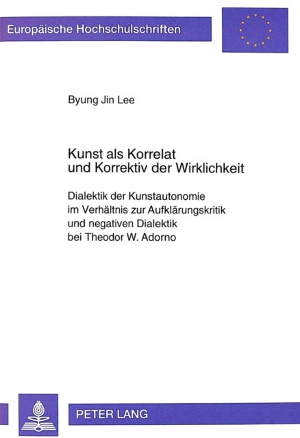 Kunst ALS Korrelat Und Korrektiv Der Wirklichkeit - Dialektik Der Kunstautonomie Im Verhaeltnis Zur Aufklaerungskritik Und Negativen Dialektik Bei Theodor W. Adorno