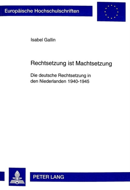 Rechtsetzung Ist Machtsetzung - Die Deutsche Rechtsetzung in Den Niederlanden 1940-1945