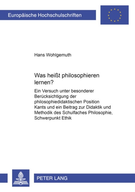 Was heit philosophieren lernen? - Ein Versuch unter besonderer Beruecksichtigung der philosophiedidaktischen Position Kants und ein Beitrag zur Didaktik und Methodik des Schulfaches Philosophie, Schwerpunkt: Ethik