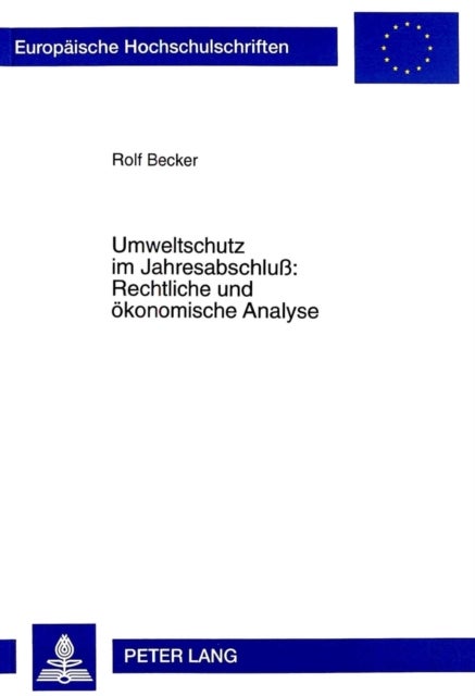 Umweltschutz im Jahresabschlu: Rechtliche und oekonomische Analyse - Auswirkungen des Handels- und Steuerrechts de lege lata und de lege ferenda auf die Entscheidung zur Durchfuehrung von Umweltschutzmanahmen