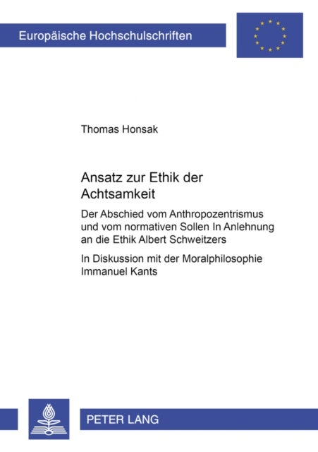 Ansatz zur Ethik der Achtsamkeit - Der Abschied vom Anthropozentrismus und vom normativen Sollen - In Anlehnung an die Ethik Albert Schweitzers- In Diskussion mit der Moralphilosophie Immanuel Kants