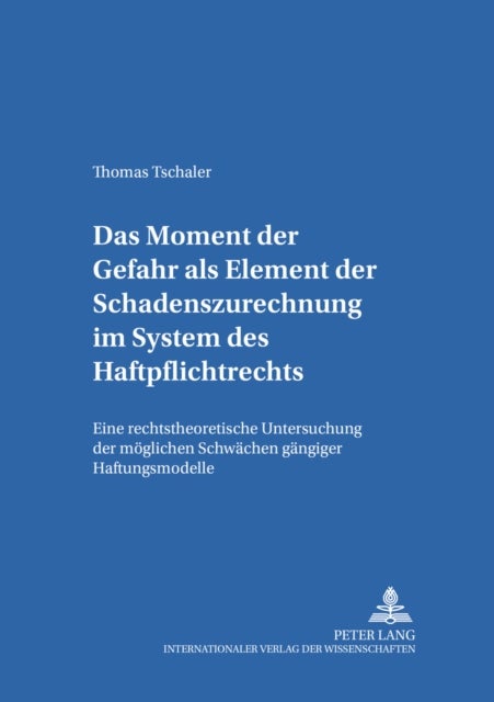 Das Moment der Gefahr als Element der Schadenszurechnung im System des Haftpflichtrechts - Eine rechtstheoretische Untersuchung der moeglichen Schwaechen gaengiger Haftungsmodelle