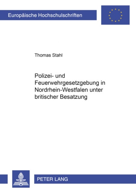 Polizei- Und Feuerwehrgesetzgebung in Nordrhein-Westfalen Unter Britischer Besatzung 1946-1953
