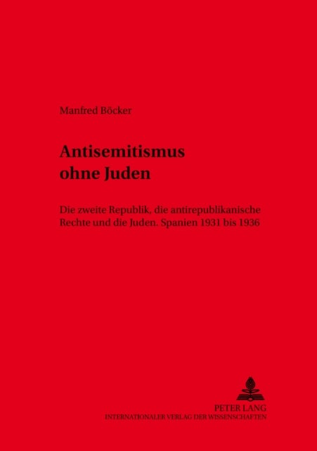 Antisemitismus Ohne Juden - Die Zweite Republik, Die Antirepublikanische Rechte Und Die Juden.- Spanien 1931 Bis 1936