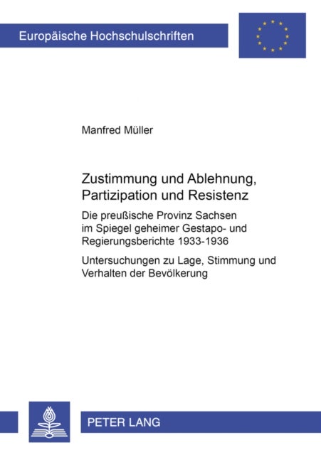 Zustimmung und Ablehnung, Partizipation und Resistenz - Die preuische Provinz Sachsen im Spiegel geheimer Gestapo- und Regierungsberichte 1933-1936- Untersuchungen zu Lage, Stimmung, Einstellung und Verhalten der Bevoelkerung