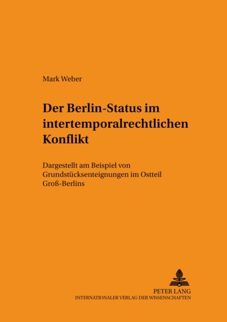 Der Berlin-Status Im Intertemporalrechtlichen Konflikt - Dargestellt Am Beispiel Von Grundstuecksenteignungen Im Ostteil Groß-Berlins