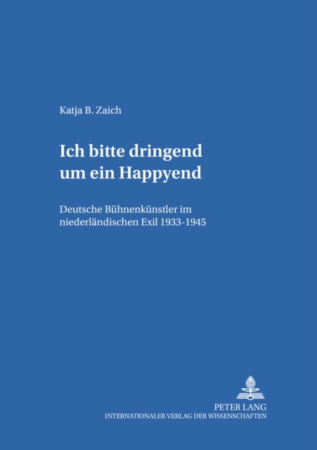 'Ich Bitte Dringend Um Ein Happyend.' - Deutsche Buehnenkuenstler Im Niederlaendischen Exil 1933-1945