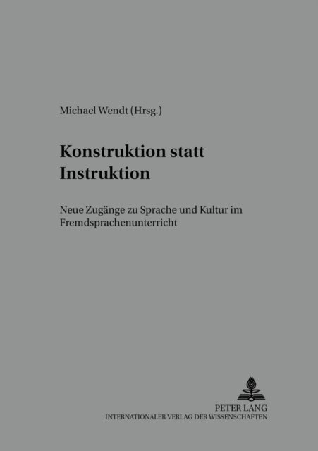 Konstruktion Statt Instruktion - Neue Zugaenge Zu Sprache Und Kultur Im Fremdsprachenunterricht