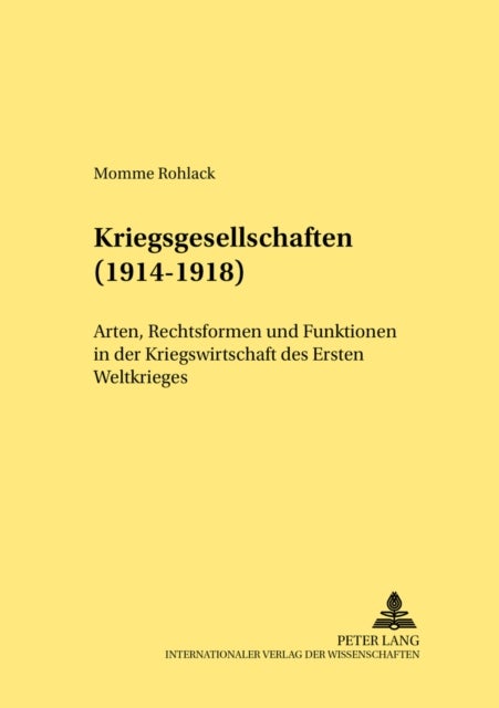 Kriegsgesellschaften (1914-1918) - Arten, Rechtsformen Und Funktionen in Der Kriegswirtschaft Des Ersten Weltkrieges