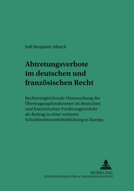 Abtretungsverbote Im Deutschen Und Franzoesischen Recht - Rechtsvergleichende Untersuchung Der Uebertragungshindernisse Im Deutschen Und Franzoesischen Forderungsverkehr ALS Beitrag Zu Einer Weiteren Schuldrechtsvereinheitlichung in Europa