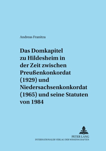 Das Domkapitel Zu Hildesheim in Der Zeit Zwischen Preußenkonkordat (1929) Und Niedersachsenkonkordat (1965) Und Seine Statuten Von 1984