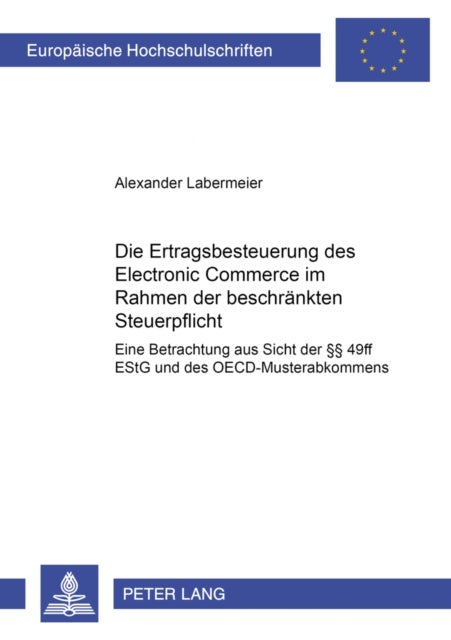 Die Ertragsbesteuerung Des Electronic Commerce Im Rahmen Der Beschraenkten Steuerpflicht - Eine Betrachtung Aus Sicht Der §§ 49ff Estg Und Des Oecd-Musterabkommens