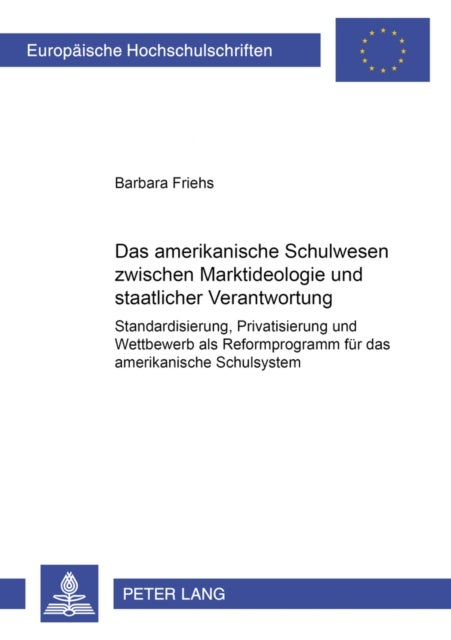 Das Amerikanische Schulwesen Zwischen Marktideologie Und Staatlicher Verantwortung - Standardisierung, Privatisierung Und Wettbewerb ALS Reformprogramm Fuer Das Amerikanische Schulsystem
