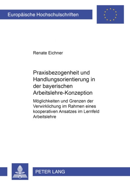 Praxisbezogenheit Und Handlungsorientierung in Der Bayerischen Arbeitslehre-Konzeption - Moeglichkeiten Und Grenzen Der Verwirklichung Im Rahmen Eines Kooperativen Ansatzes Im Lernfeld Arbeitslehre