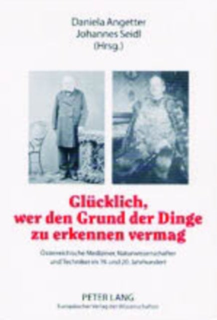 Gluecklich, Wer Den Grund Der Dinge Zu Erkennen Vermag - Oesterreichische Mediziner, Naturwissenschafter Und Techniker Im 19. Und 20. Jahrhundert