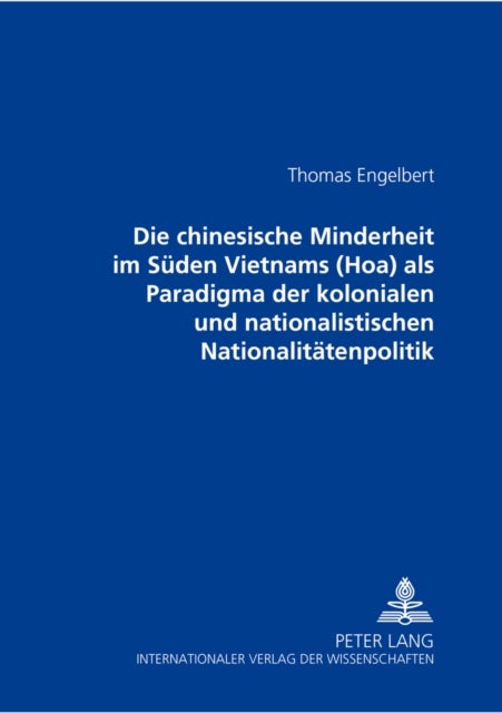 Die Chinesische Minderheit Im Sueden Vietnams (Hoa) ALS Paradigma Der Kolonialen Und Nationalistischen Nationalitaetenpolitik