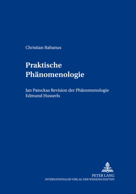 Praktische Phaenomenologie - Jan Patočkas Revision Der Phaenomenologie Edmund Husserls