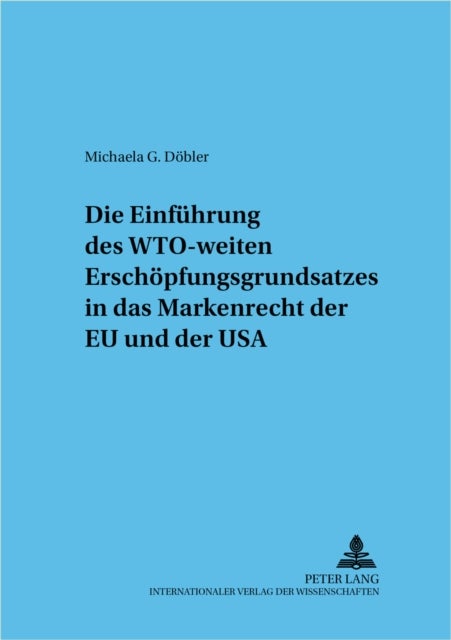 Die Einfuehrung Des Wto-Weiten Erschoepfungsgrundsatzes in Das Markenrecht Der Eu Und Der USA