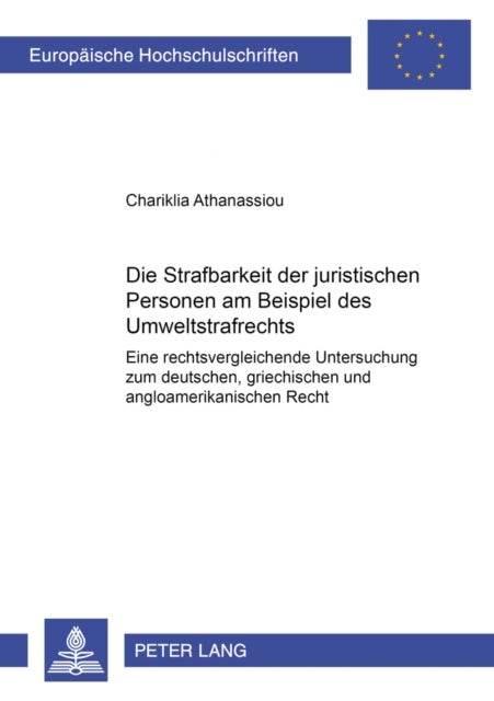 Die Strafbarkeit Der Juristischen Personen Am Beispiel Des Umweltstrafrechts - Eine Rechtsvergleichende Untersuchung Zum Deutschen, Griechischen Und Angloamerikanischen Recht