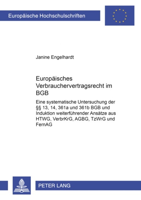 Europaeisches Verbrauchervertragsrecht Im Bgb - Eine Systematische Untersuchung Der §§ 13, 14, 361a Und 361b Bgb Und Induktion Weiterfuehrender Ansaetze Aus Htwg, Verbrkrg, Agbg, Tzwrg Und Fernag