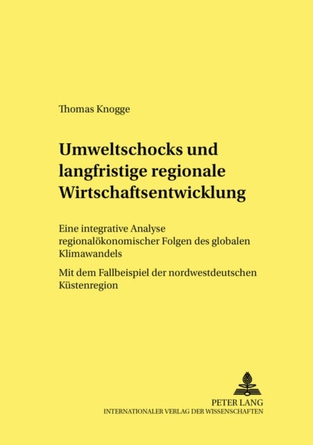 Umweltschocks und langfristige regionale Wirtschaftsentwicklung - Eine integrative Analyse regionaloekonomischer Folgen des globalen Klimawandels - Mit dem Fallbeispiel der nordwestdeutschen Kuestenregion