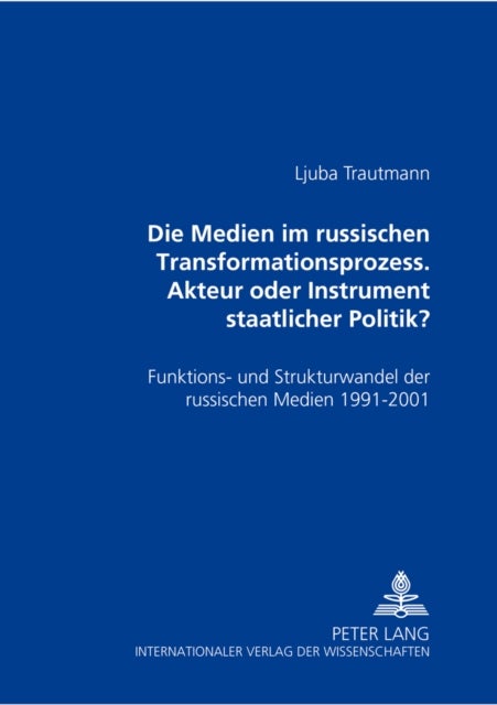 Die Medien Im Russischen Transformationsprozess - Akteur Oder Instrument Der Staatlichen Politik? - Funktions- Und Strukturwandel Der Russischen Medien 1991 - 2001