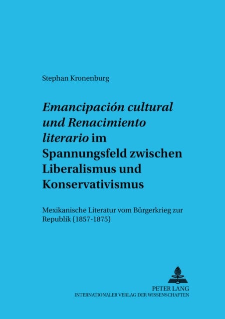 «Emancipacion cultural» und «Renacimiento literario» im Spannungsfeld zwischen Liberalismus und Konservativismus - Mexikanische Literatur vom Buergerkrieg zur Republik (1857-1875)
