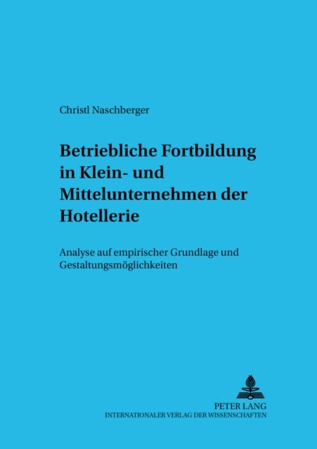 Betriebliche Fortbildung in Klein- Und Mittelunternehmen Der Hotellerie - Analyse Auf Empirischer Grundlage Und Gestaltungsmoeglichkeiten