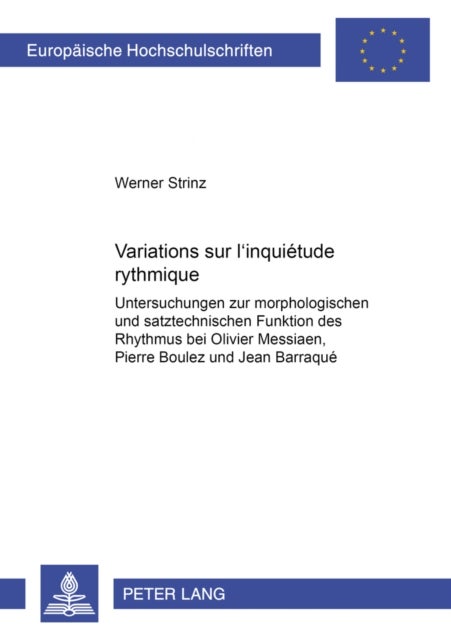 Variations sur «l'inquietude rythmique» - Untersuchungen zur morphologischen und satztechnischen Funktion des Rhythmus bei Oliver Messiaen, Pierre Boulez und Jean Barraque