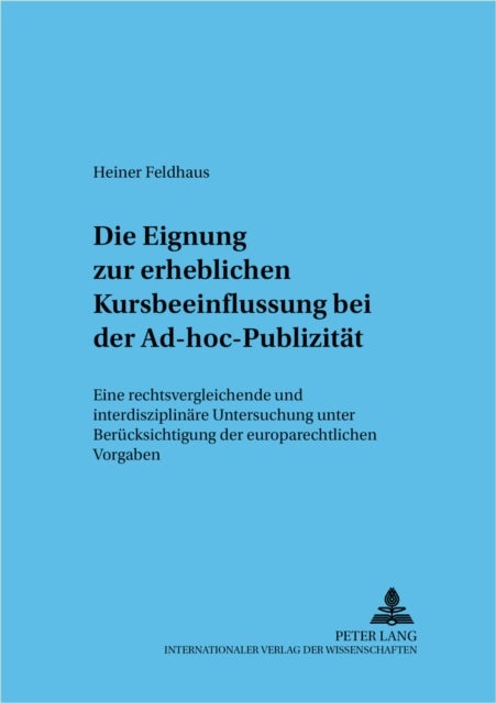 Die Eignung Zur Erheblichen Kursbeeinflussung Bei Der Ad-Hoc-Publizitaet - Eine Rechtsvergleichende Und Interdisziplinaere Untersuchung Unter Beruecksichtigung Der Europarechtlichen Vorgaben