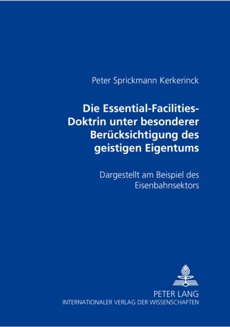 Die Essential-Facilities-Doktrin Unter Besonderer Beruecksichtigung Des Geistigen Eigentums - Dargestellt Am Beispiel Des Eisenbahnsektors