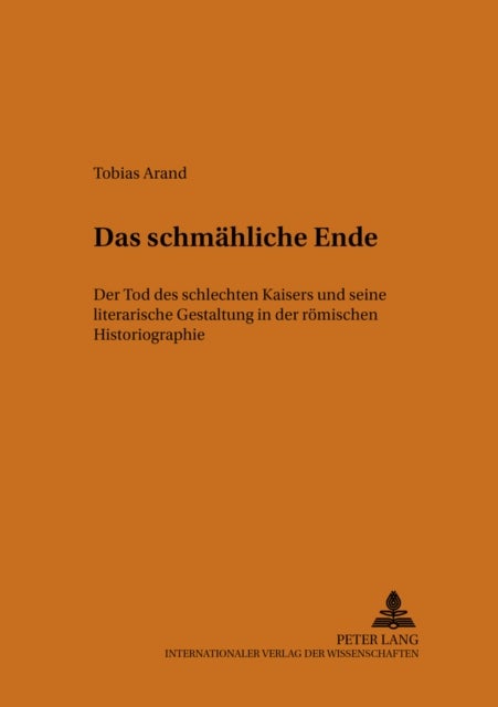 Das Schmaehliche Ende - Der Tod Des Schlechten Kaisers Und Seine Literarische Gestaltung in Der Roemischen Historiographie