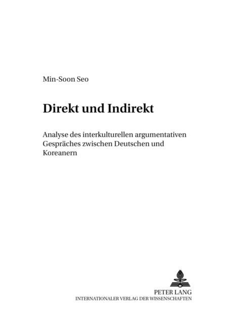Direkt Und Indirekt - Analyse Des Interkulturellen Argumentativen Gespraeches Zwischen Deutschen Und Koreanern