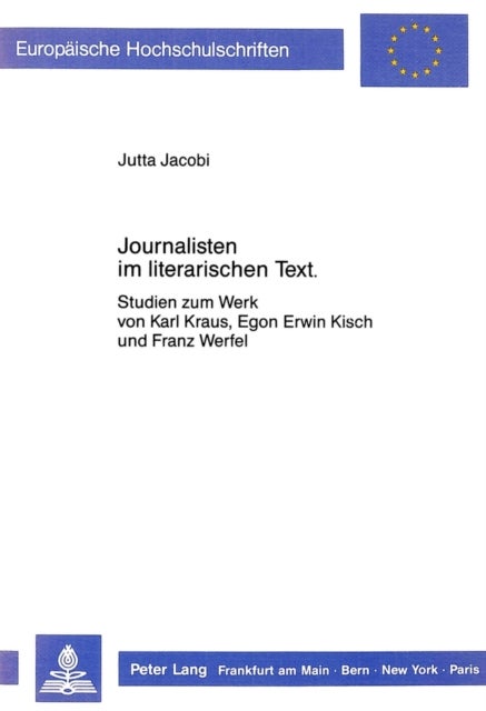 Journalisten Im Literarischen Text - Studien Zum Werk Von Karl Kraus, Egon Erwin Kisch Und Franz Werfel