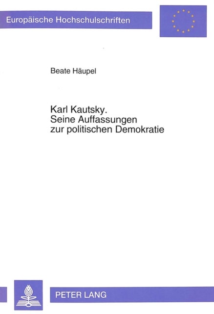 Karl Kautsky. Seine Auffassungen zur politischen Demokratie - Eine ideengeschichtliche Betrachtung unter besonderer Beruecksichtigung seines Modells der politischen Institutionen