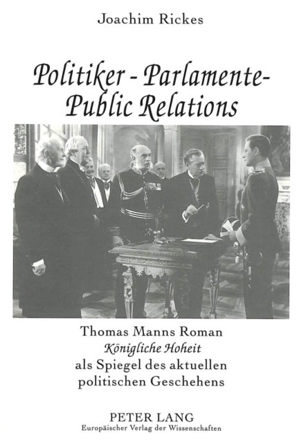 Politiker - Parlamente - Public Relations - Thomas Manns Roman "Koenigliche Hoheit" als Spiegel des aktuellen politischen Geschehens- Ein literarisch-politischer Essay