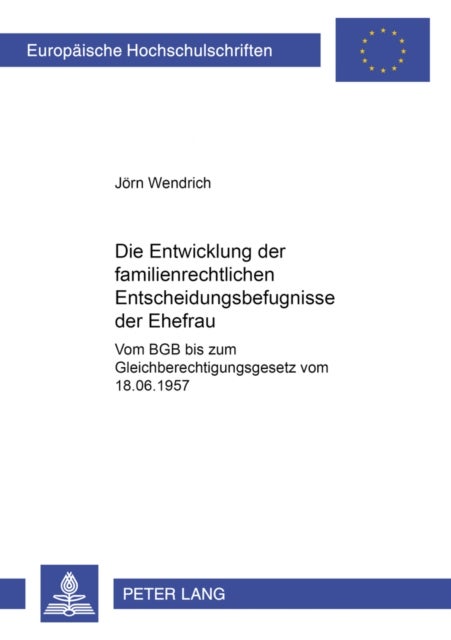 Die Entwicklung Der Familienrechtlichen Entscheidungsbefugnisse Der Ehefrau - Vom Bgb Bis Zum Gleichberechtigungsgesetz Vom 18.6.1957