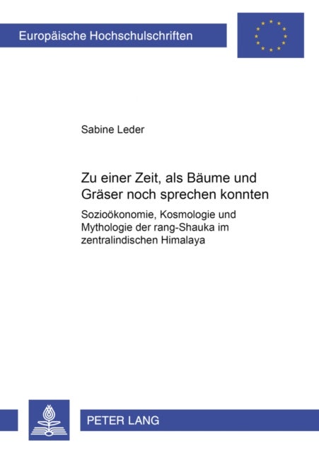 "Zu Einer Zeit, ALS Baeume Und Graeser Noch Sprechen Konnten..." - Soziooekonomie, Kosmologie Und Mythologie Der Rang-Shauka Im Zentralindischen Himalaya