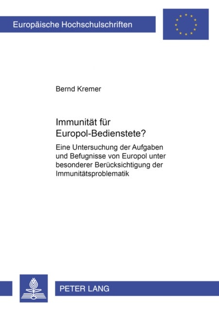 Immunitaet Fuer Europol-Bedienstete? - Eine Untersuchung Der Aufgaben Und Befugnisse Von Europol Unter Besonderer Beruecksichtigung Der Immunitaetsproblematik