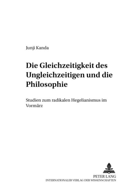 Die Gleichzeitigkeit Des Ungleichzeitigen Und Die Philosophie - Studien Zum Radikalen Hegelianismus Im Vormaerz