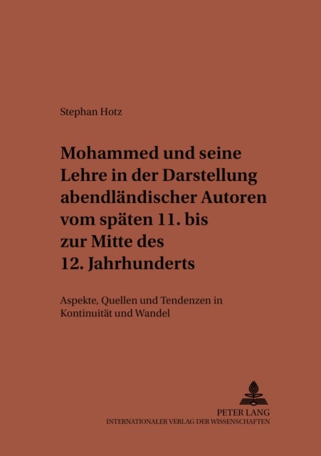 Mohammed Und Seine Lehre in Der Darstellung Abendlaendischer Autoren Vom Spaeten 11. Bis Zur Mitte Des 12. Jahrhunderts - Aspekte, Quellen Und Tendenzen in Kontinuitaet Und Wandel