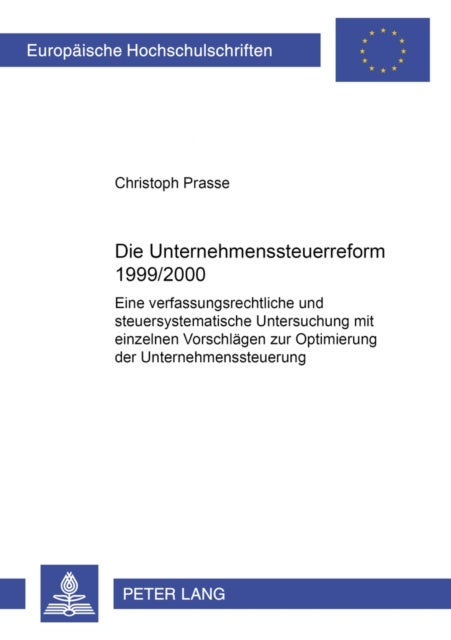Die Unternehmenssteuerreform 1999/2000 - Eine Verfassungsrechtliche Und Steuersystematische Untersuchung Mit Einzelnen Vorschlaegen Zur Optimierung Der Unternehmensbesteuerung