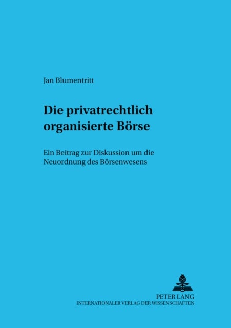 Die Privatrechtlich Organisierte Boerse - Ein Beitrag Zur Diskussion Um Die Neuordnung Des Boersenwesens