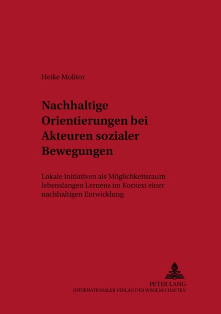 Nachhaltige Orientierungen Bei Akteuren Sozialer Bewegungen - Lokale Initiativen ALS Moeglichkeitsraum Lebenslangen Lernens Im Kontext Einer Nachhaltigen Entwicklung