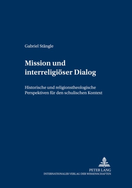 Mission Und Interreligioeser Dialog - Historische Und Religionstheologische Perspektiven Fuer Den Schulischen Kontext