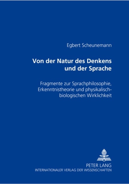 Von der Natur des Denkens und der Sprache - Fragmente zur Sprachphilosophie, Erkenntnistheorie und physikalisch-biologischen Wirklichkeit