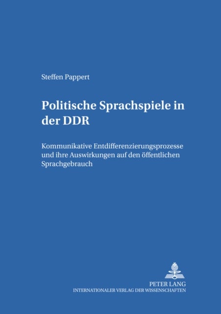 Politische Sprachspiele in Der Ddr - Kommunikative Entdifferenzierungsprozesse Und Ihre Auswirkungen Auf Den Oeffentlichen Sprachgebrauch