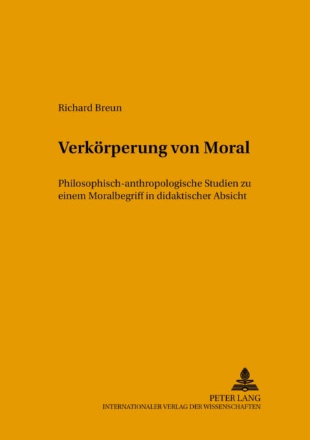 Verkoerperung Von Moral - Philosophisch-Anthropologische Studien Zu Einem Moralbegriff in Didaktischer Absicht