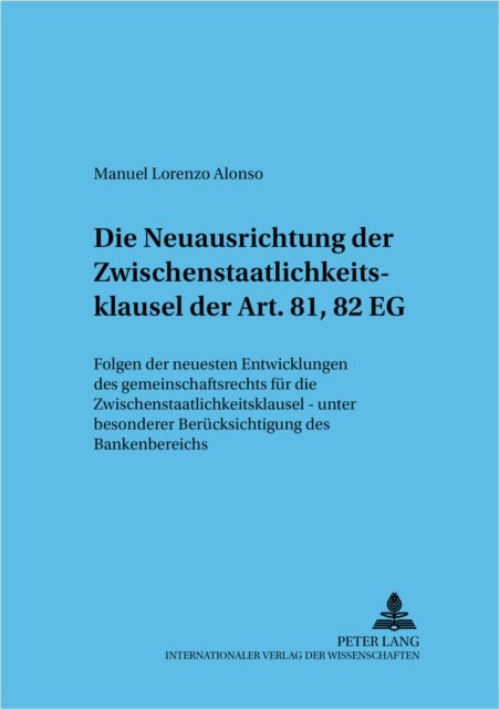 Die Neuausrichtung Der Zwischenstaatlichkeitsklausel Der Art. 81, 82 Eg - Folgen Der Neuesten Entwicklungen Des Gemeinschaftsrechts Fuer Die Zwischenstaatlichkeitsklausel - Unter Besonderer Beruecksichtigung Des Bankenbereichs